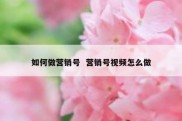 如何做营销号  营销号视频怎么做