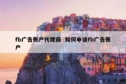 fb广告账户代理商  如何申请fb广告账户