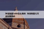 淘宝销量1000怎么做的  淘宝销量几万怎么做到的