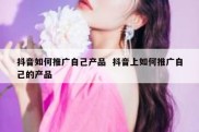 抖音如何推广自己产品  抖音上如何推广自己的产品