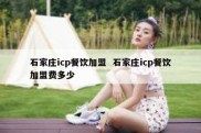石家庄icp餐饮加盟  石家庄icp餐饮加盟费多少