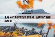 全媒体广告代理加盟靠谱吗  全媒体广告招商加盟