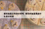 餐饮加盟公司会计好吗  餐饮的加盟费进什么会计科目