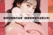 西安短视频代运营（西安短视频代运营公司）