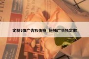 定制t恤广告衫价格  短袖广告衫定做