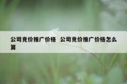 公司竞价推广价格  公司竞价推广价格怎么算