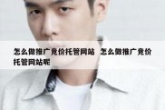 怎么做推广竞价托管网站  怎么做推广竞价托管网站呢