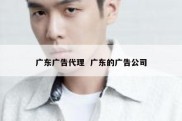 广东广告代理  广东的广告公司