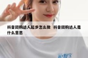 抖音团购达人起步怎么做  抖音团购达人是什么意思