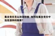 集合竞价怎么抢涨停板  如何在集合竞价中选出涨停的股票?