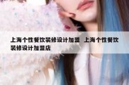 上海个性餐饮装修设计加盟  上海个性餐饮装修设计加盟店