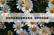 玉林奶茶餐饮加盟店电话  玉林市奶茶店