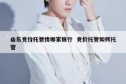 山东竞价托管找哪家银行  竞价托管如何托管