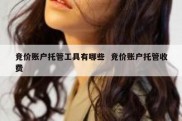 竞价账户托管工具有哪些  竞价账户托管收费