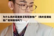 为什么我的星图里没有短剧推广（我的星图能推广视频赚钱吗?）