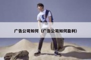广告公司如何（广告公司如何盈利）