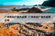 广州竞价广告代运营  广州竞价广告代运营公司