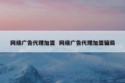 网络广告代理加盟  网络广告代理加盟骗局