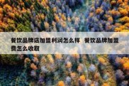 餐饮品牌店加盟利润怎么样  餐饮品牌加盟费怎么收取