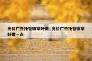 竞价广告托管哪家好做  竞价广告托管哪家好做一点