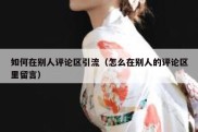 如何在别人评论区引流（怎么在别人的评论区里留言）