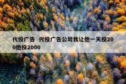 代投广告  代投广告公司我让他一天投200他投2000