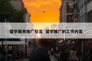 留学服务推广引流  留学推广的工作内容