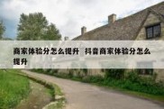 商家体验分怎么提升  抖音商家体验分怎么提升