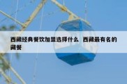 西藏经典餐饮加盟选择什么  西藏最有名的藏餐