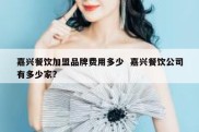 嘉兴餐饮加盟品牌费用多少  嘉兴餐饮公司有多少家?