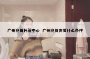 广州竞价托管中心  广州竞价需要什么条件