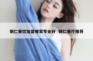 铜仁餐饮加盟哪家专业好  铜仁餐厅推荐