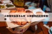 小微餐饮加盟怎么样  小微餐饮的优势有哪些