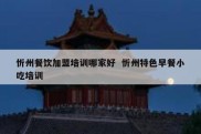 忻州餐饮加盟培训哪家好  忻州特色早餐小吃培训