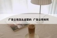 广告公司怎么运营的  广告公司如何