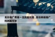 竞价推广费用一流凯越托管  竞价网络推广找凯越托管
