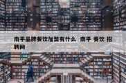 南平品牌餐饮加盟有什么  南平 餐饮 招聘网