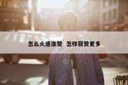 怎么火速涨赞  怎样获赞更多
