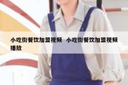 小吃街餐饮加盟视频  小吃街餐饮加盟视频播放