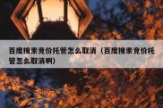 百度搜索竞价托管怎么取消（百度搜索竞价托管怎么取消啊）