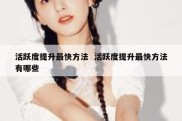 活跃度提升最快方法  活跃度提升最快方法有哪些