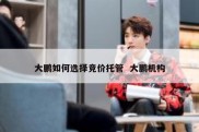 大鹏如何选择竞价托管  大鹏机构