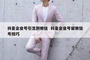抖音企业号引流到微信  抖音企业号留微信号技巧