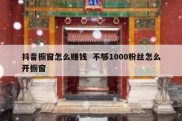 抖音橱窗怎么赚钱  不够1000粉丝怎么开橱窗