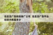 信息流广告投放推广公司  信息流广告平台投放大概是多少
