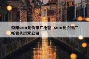 益阳sem竞价推广托管  sem竞价推广托管代运营公司