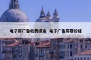 电子屏广告收费标准  电子广告屏幕价格