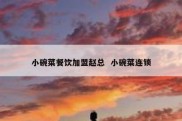 小碗菜餐饮加盟赵总  小碗菜连锁