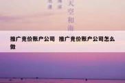推广竞价账户公司  推广竞价账户公司怎么做