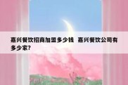 嘉兴餐饮招商加盟多少钱  嘉兴餐饮公司有多少家?